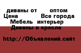 диваны от 2700 оптом › Цена ­ 2 700 - Все города Мебель, интерьер » Диваны и кресла   